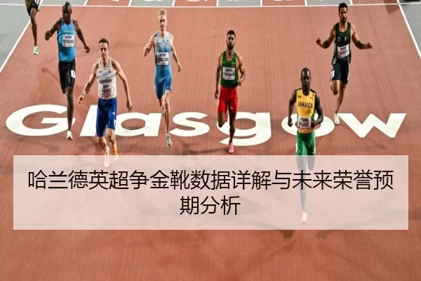 哈兰德英超争金靴数据详解与未来荣誉预期分析