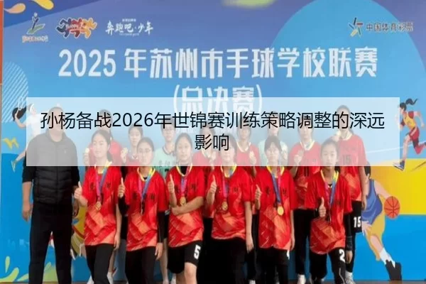 孙杨备战2026年世锦赛训练策略调整的深远影响