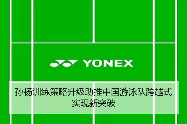 孙杨训练策略升级助推中国游泳队跨越式实现新突破